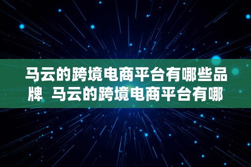 马云的跨境电商平台有哪些品牌  马云的跨境电商平台有哪些品牌呢