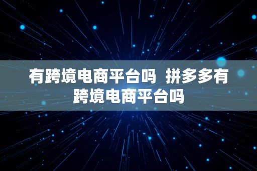 有跨境电商平台吗  拼多多有跨境电商平台吗