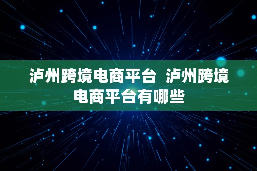 泸州跨境电商平台  泸州跨境电商平台有哪些