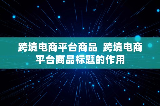 跨境电商平台商品  跨境电商平台商品标题的作用