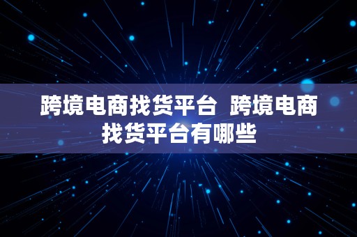 跨境电商找货平台  跨境电商找货平台有哪些