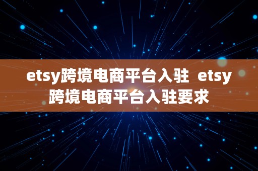 etsy跨境电商平台入驻  etsy跨境电商平台入驻要求