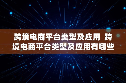 跨境电商平台类型及应用  跨境电商平台类型及应用有哪些