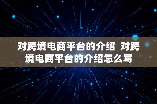 对跨境电商平台的介绍  对跨境电商平台的介绍怎么写