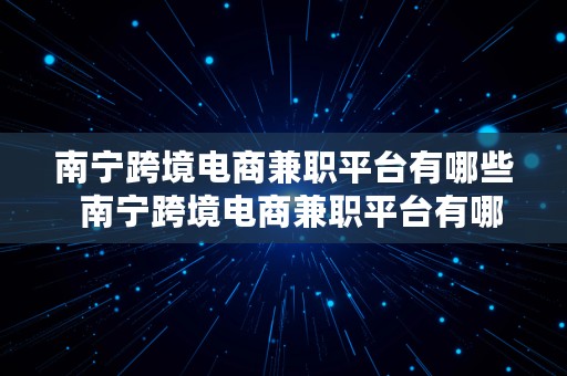 南宁跨境电商兼职平台有哪些  南宁跨境电商兼职平台有哪些公司