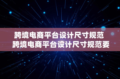 跨境电商平台设计尺寸规范  跨境电商平台设计尺寸规范要求