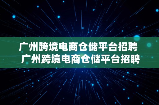 广州跨境电商仓储平台招聘  广州跨境电商仓储平台招聘