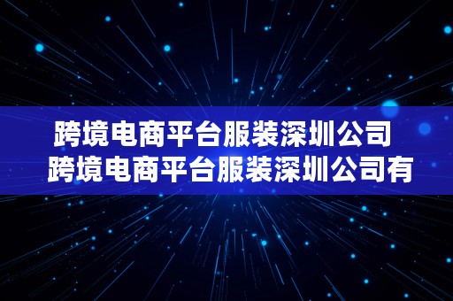 跨境电商平台服装深圳公司  跨境电商平台服装深圳公司有哪些